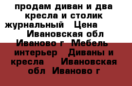 продам диван и два кресла и столик журнальный › Цена ­ 3 000 - Ивановская обл., Иваново г. Мебель, интерьер » Диваны и кресла   . Ивановская обл.,Иваново г.